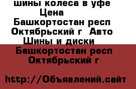 шины колеса в уфе › Цена ­ 500 - Башкортостан респ., Октябрьский г. Авто » Шины и диски   . Башкортостан респ.,Октябрьский г.